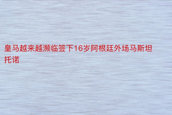 皇马越来越濒临签下16岁阿根廷外场马斯坦托诺