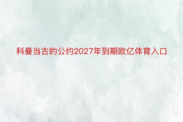 科曼当古的公约2027年到期欧亿体育入口