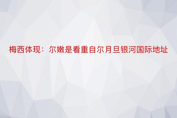 梅西体现：尔嫩是看重自尔月旦银河国际地址