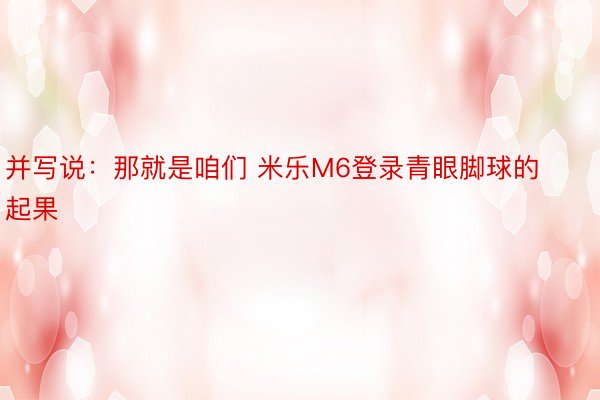 并写说：那就是咱们 米乐M6登录青眼脚球的起果