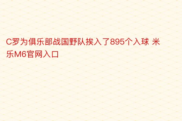 C罗为俱乐部战国野队挨入了895个入球 米乐M6官网入口