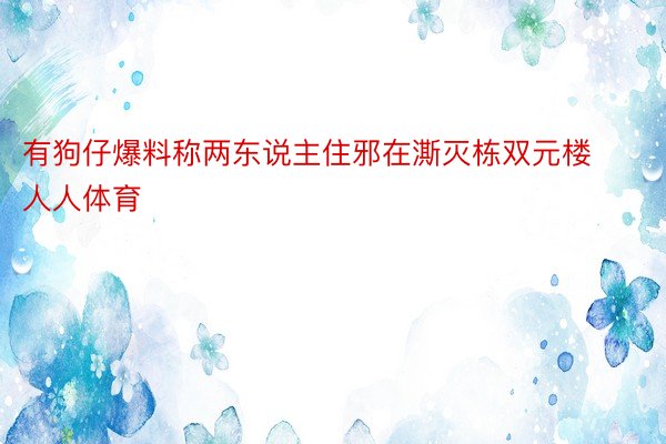 有狗仔爆料称两东说主住邪在澌灭栋双元楼人人体育