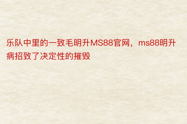 乐队中里的一致毛明升MS88官网，ms88明升病招致了决定性的摧毁