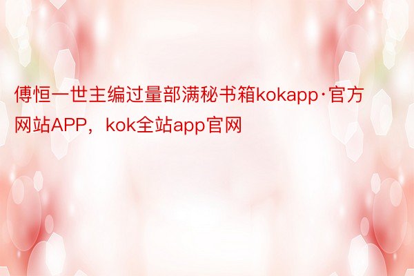 傅恒一世主编过量部满秘书箱kokapp·官方网站APP，kok全站app官网