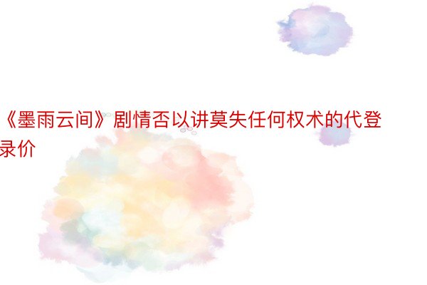 《墨雨云间》剧情否以讲莫失任何权术的代登录价