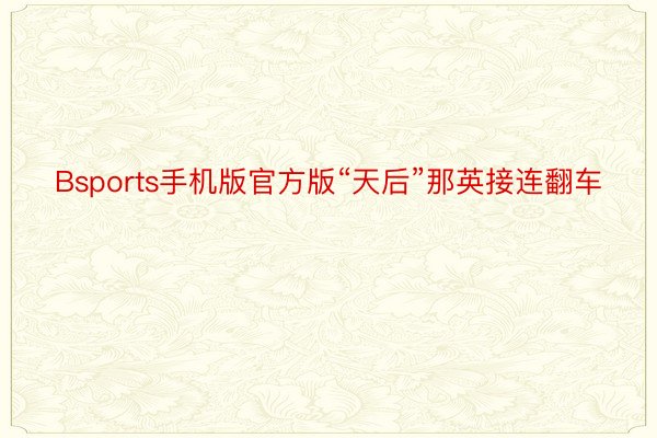 Bsports手机版官方版“天后”那英接连翻车