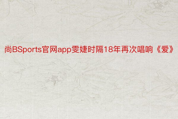 尚BSports官网app雯婕时隔18年再次唱响《爱》