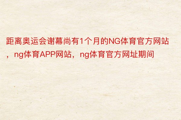 距离奥运会谢幕尚有1个月的NG体育官方网站，ng体育APP网站，ng体育官方网址期间