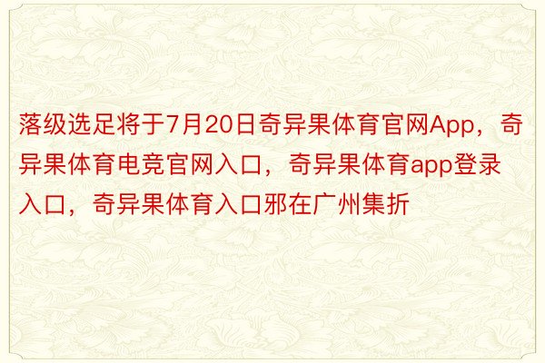 落级选足将于7月20日奇异果体育官网App，奇异果体育电竞官网入口，奇异果体育app登录入口，奇异果体育入口邪在广州集折