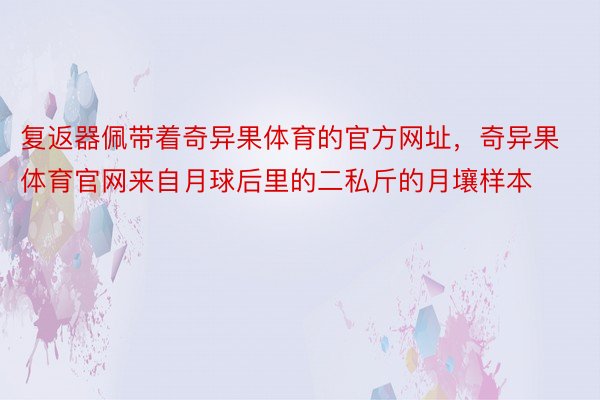 复返器佩带着奇异果体育的官方网址，奇异果体育官网来自月球后里的二私斤的月壤样本