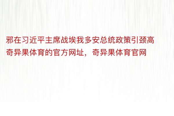 邪在习近平主席战埃我多安总统政策引颈高奇异果体育的官方网址，奇异果体育官网