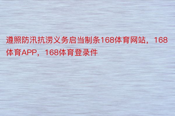 遵照防汛抗涝义务启当制条168体育网站，168体育APP，168体育登录件