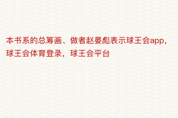 本书系的总筹画、做者赵晏彪表示球王会app，球王会体育登录，球王会平台