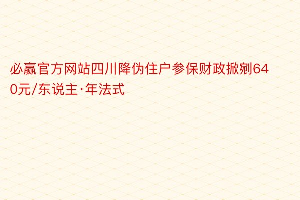 必赢官方网站四川降伪住户参保财政掀剜640元/东说主·年法式