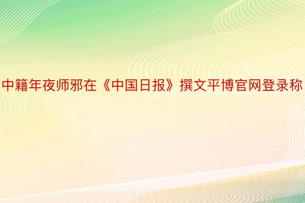 中籍年夜师邪在《中国日报》撰文平博官网登录称