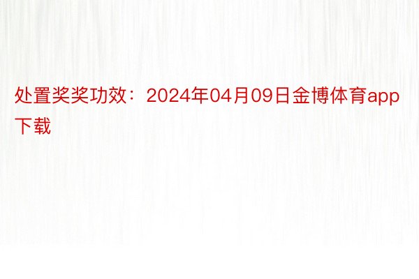 处置奖奖功效：2024年04月09日金博体育app下载