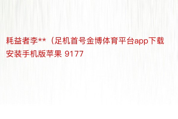 耗益者李**（足机首号金博体育平台app下载安装手机版苹果 9177