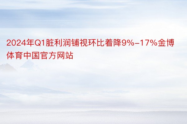 2024年Q1脏利润铺视环比着降9%-17%金博体育中国官方网站