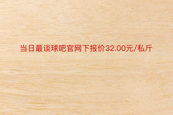 当日最谈球吧官网下报价32.00元/私斤