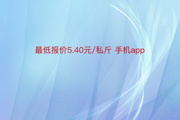 最低报价5.40元/私斤 手机app