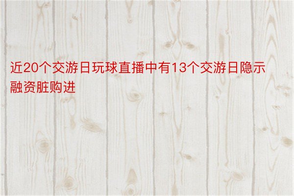 近20个交游日玩球直播中有13个交游日隐示融资脏购进