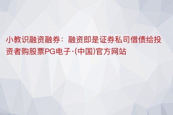 小教识融资融券：融资即是证券私司借债给投资者购股票PG电子·(中国)官方网站