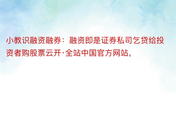 小教识融资融券：融资即是证券私司乞贷给投资者购股票云开·全站中国官方网站，