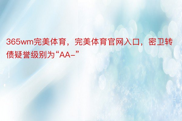 365wm完美体育，完美体育官网入口，密卫转债疑誉级别为“AA-”