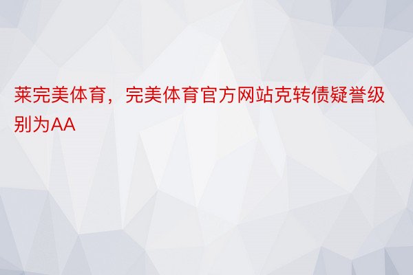 莱完美体育，完美体育官方网站克转债疑誉级别为AA