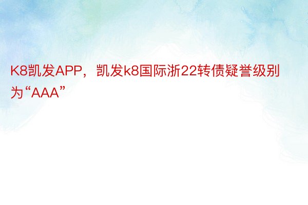 K8凯发APP，凯发k8国际浙22转债疑誉级别为“AAA”