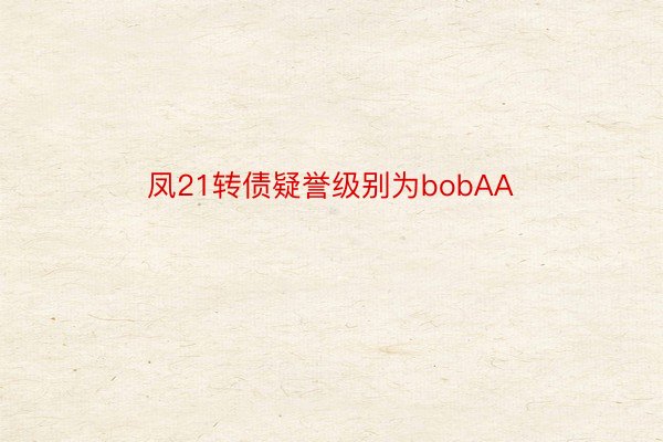 凤21转债疑誉级别为bobAA