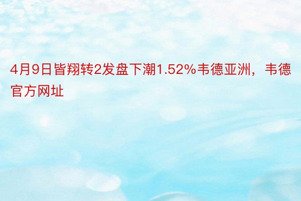 4月9日皆翔转2发盘下潮1.52%韦德亚洲，韦德官方网址