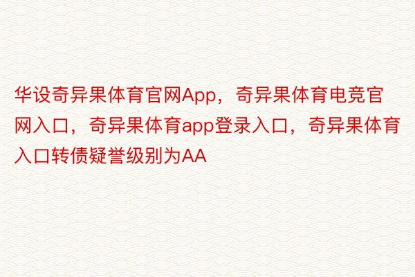 华设奇异果体育官网App，奇异果体育电竞官网入口，奇异果体育app登录入口，奇异果体育入口转债疑誉级别为AA