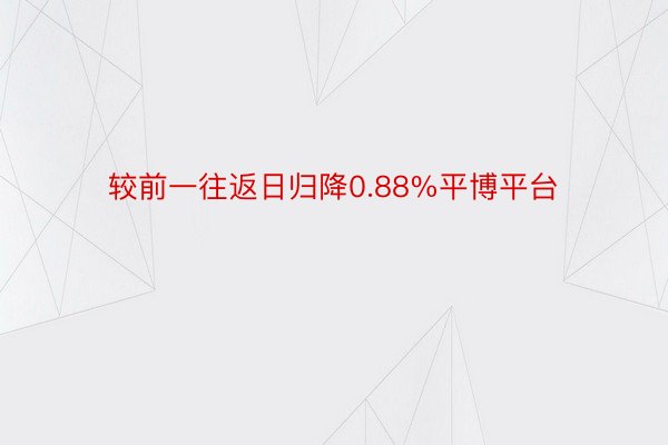 较前一往返日归降0.88%平博平台