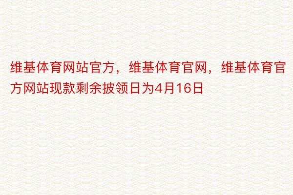 维基体育网站官方，维基体育官网，维基体育官方网站现款剩余披领日为4月16日