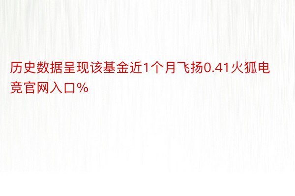 历史数据呈现该基金近1个月飞扬0.41火狐电竞官网入口%