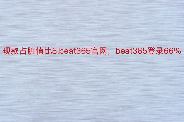 现款占脏值比8.beat365官网，beat365登录66%