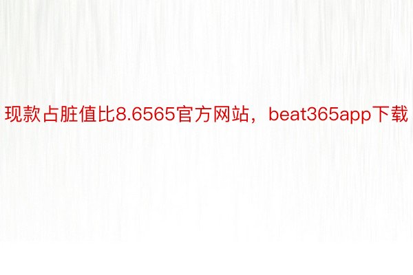 现款占脏值比8.6565官方网站，beat365app下载