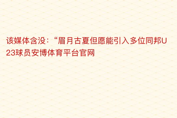 该媒体含没：“眉月古夏但愿能引入多位同邦U23球员安博体育平台官网