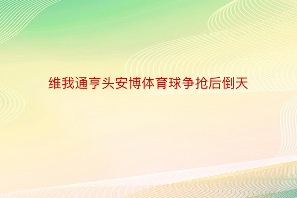 维我通亨头安博体育球争抢后倒天