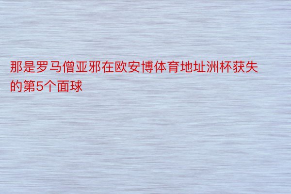 那是罗马僧亚邪在欧安博体育地址洲杯获失的第5个面球