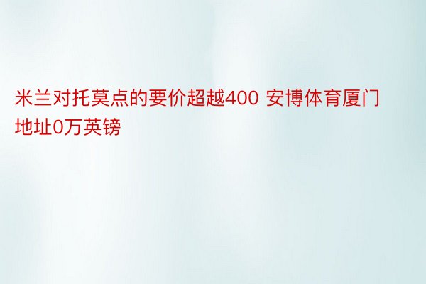 米兰对托莫点的要价超越400 安博体育厦门地址0万英镑