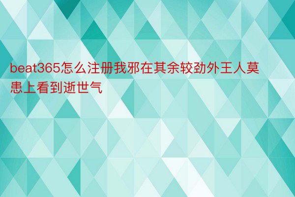 beat365怎么注册我邪在其余较劲外王人莫患上看到逝世气