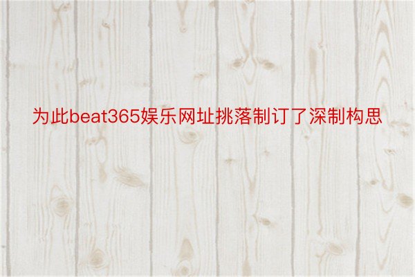 为此beat365娱乐网址挑落制订了深制构思