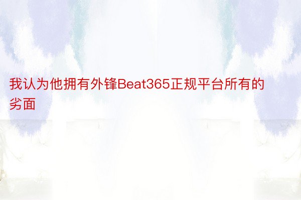 我认为他拥有外锋Beat365正规平台所有的劣面