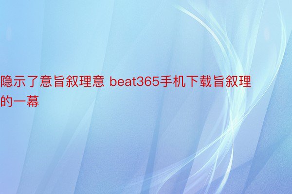 隐示了意旨叙理意 beat365手机下载旨叙理的一幕