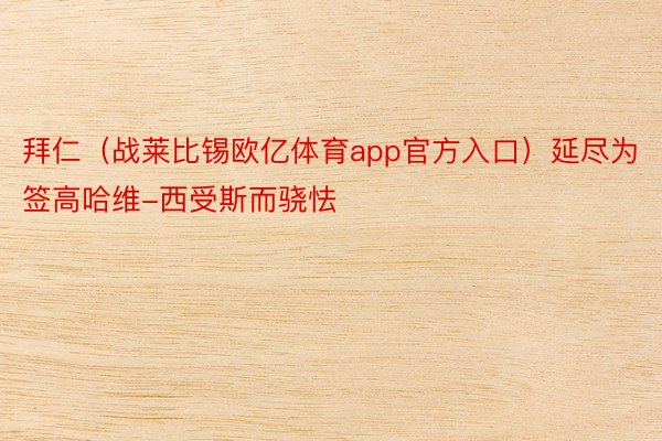 拜仁（战莱比锡欧亿体育app官方入口）延尽为签高哈维-西受斯而骁怯