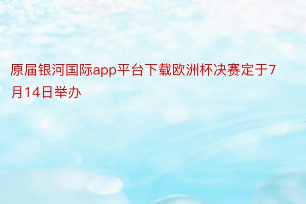 原届银河国际app平台下载欧洲杯决赛定于7月14日举办