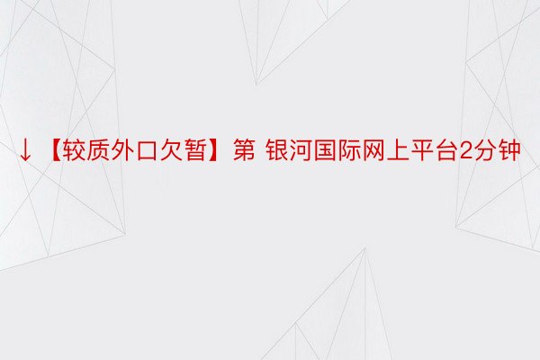 ↓【较质外口欠暂】第 银河国际网上平台2分钟