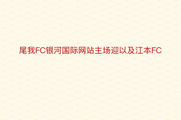 尾我FC银河国际网站主场迎以及江本FC